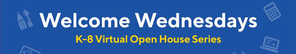 Welcome Wednesdays K-8 Virtual Open House Series Welcome Wednesdays K-8 Virtual Open House Series